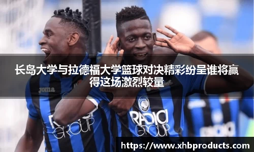 长岛大学与拉德福大学篮球对决精彩纷呈谁将赢得这场激烈较量